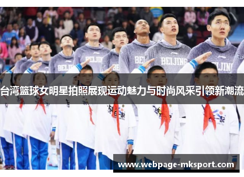 台湾篮球女明星拍照展现运动魅力与时尚风采引领新潮流