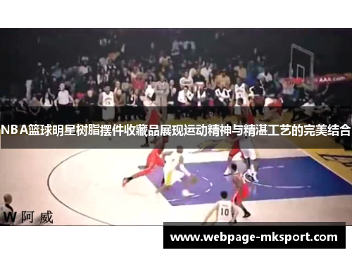NBA篮球明星树脂摆件收藏品展现运动精神与精湛工艺的完美结合