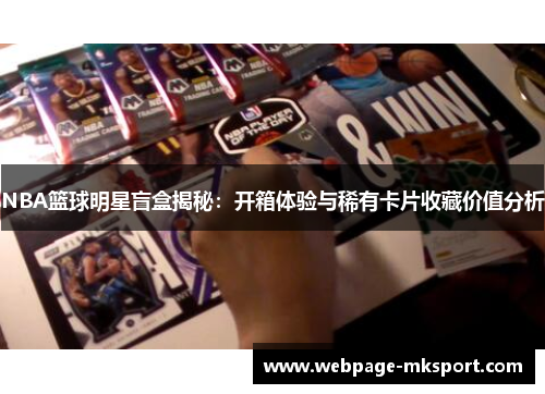 NBA篮球明星盲盒揭秘：开箱体验与稀有卡片收藏价值分析