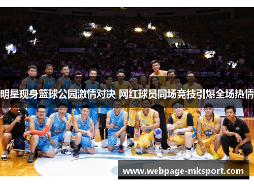 明星现身篮球公园激情对决 网红球员同场竞技引爆全场热情