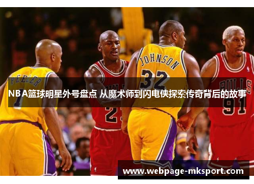 NBA篮球明星外号盘点 从魔术师到闪电侠探索传奇背后的故事