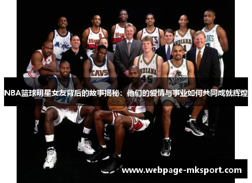 NBA篮球明星女友背后的故事揭秘:他们的爱情与事业如何共同成就辉煌