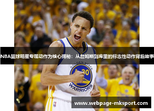 NBA篮球明星专属动作为核心揭秘:从詹姆斯到库里的标志性动作背后故事