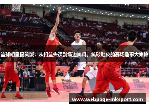篮球明星搞笑版:从扣篮失误到场边笑料,笑破肚皮的赛场趣事大集锦