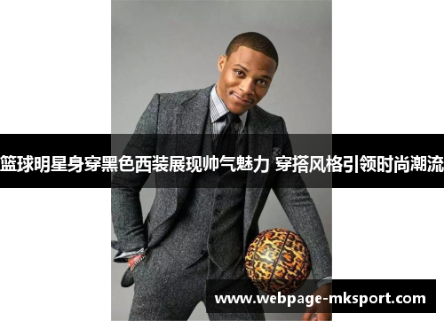 篮球明星身穿黑色西装展现帅气魅力 穿搭风格引领时尚潮流