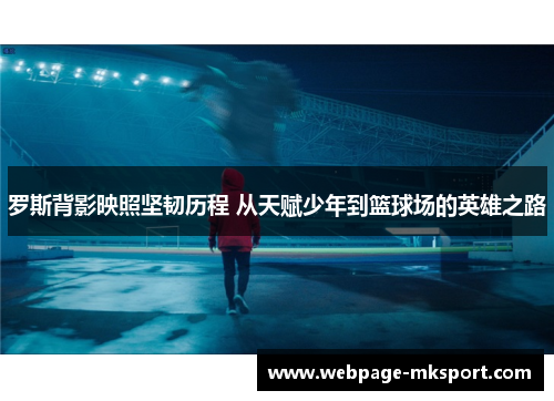 罗斯背影映照坚韧历程 从天赋少年到篮球场的英雄之路