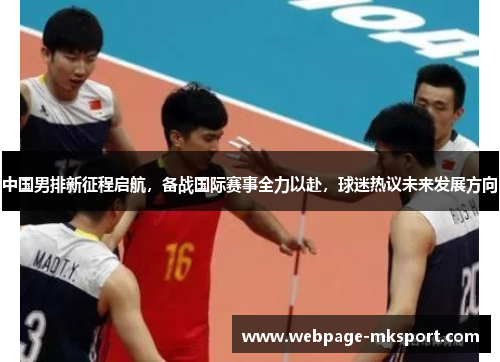 中国男排新征程启航,备战国际赛事全力以赴,球迷热议未来发展方向